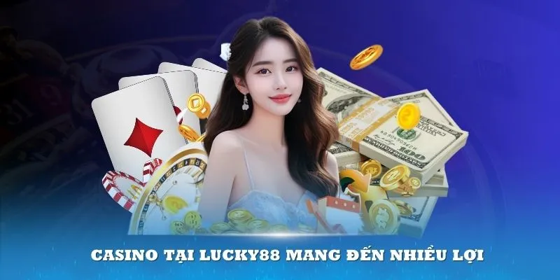 Tham gia Casino tại Lucky88 mang đến nhiều lợi thế cho người chơi