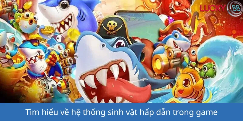 Tìm hiểu về hệ thống sinh vật hấp dẫn trong game