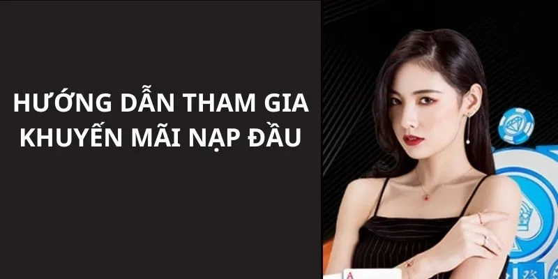 Hướng dẫn bạn tham gia sự kiện ưu đãi nạp đầu để nhận tiền thưởng 