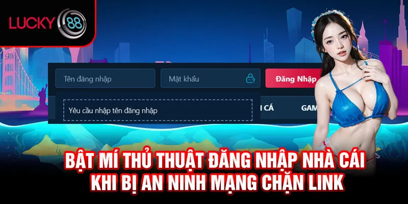 Bật mí thủ thuật đăng nhập nhà cái khi bị an ninh mạng chặn link